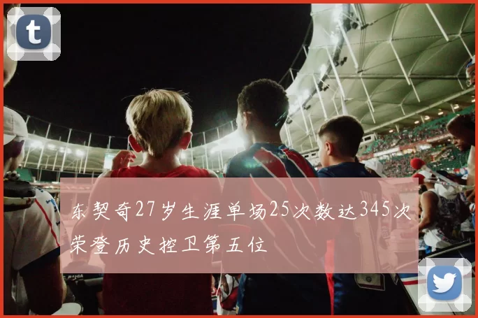 东契奇27岁生涯单场25次数达345次荣登历史控卫第五位