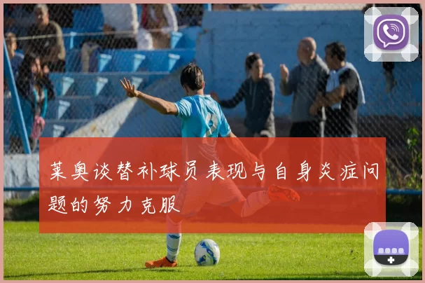 莱奥谈替补球员表现与自身炎症问题的努力克服
