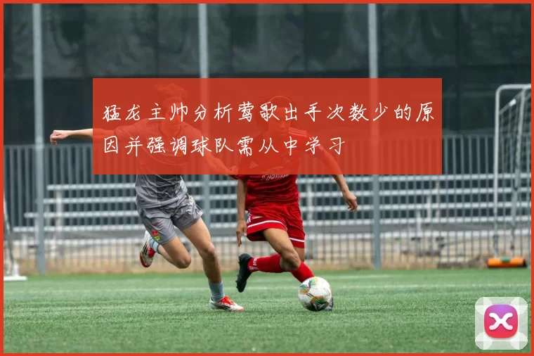猛龙主帅分析莺歌出手次数少的原因并强调球队需从中学习