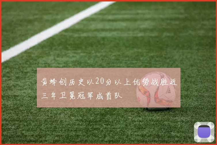 黄蜂创历史以20分以上优势战胜近三年卫冕冠军成首队