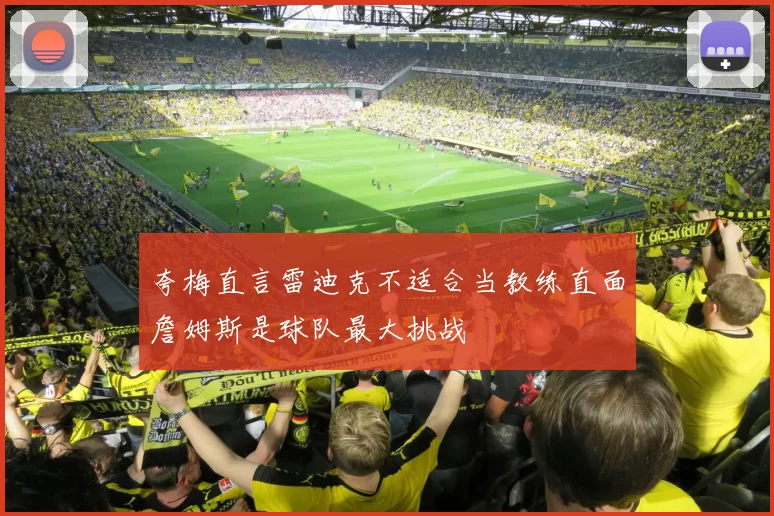 夸梅直言雷迪克不适合当教练直面詹姆斯是球队最大挑战