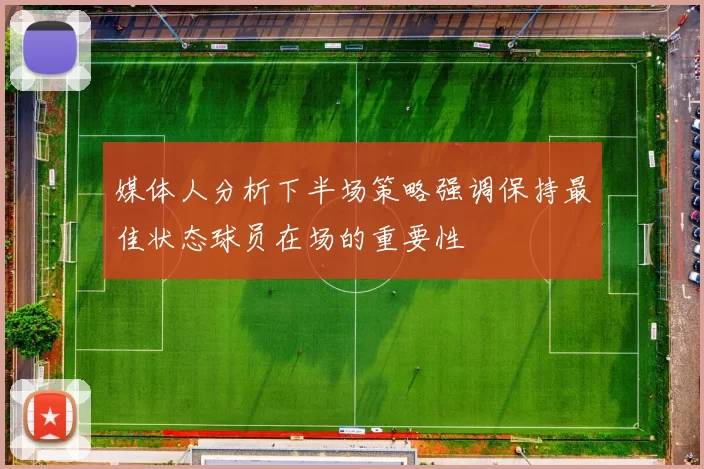媒体人分析下半场策略强调保持最佳状态球员在场的重要性