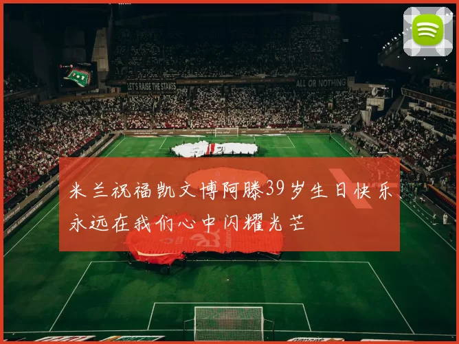 米兰祝福凯文博阿滕39岁生日快乐永远在我们心中闪耀光芒