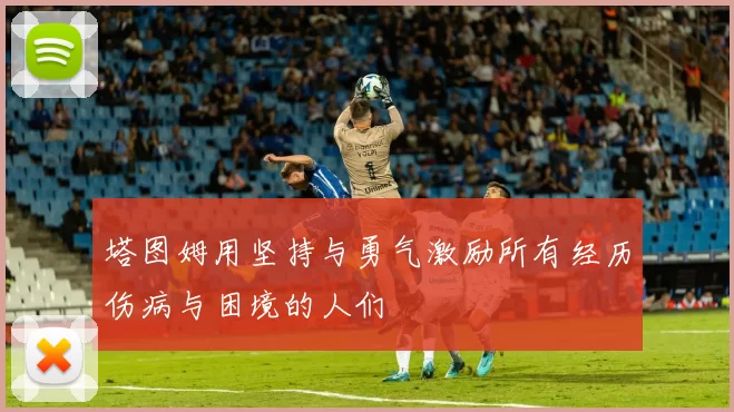 塔图姆用坚持与勇气激励所有经历伤病与困境的人们