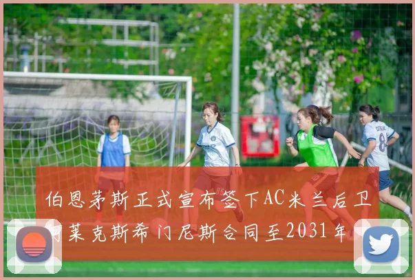 伯恩茅斯正式宣布签下AC米兰后卫阿莱克斯希门尼斯合同至2031年