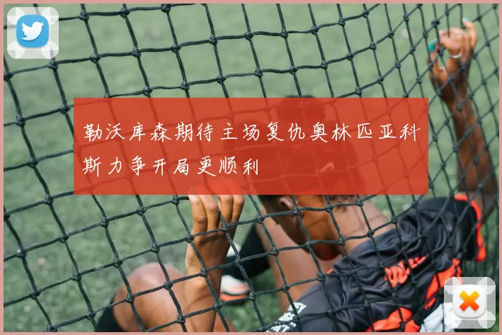 勒沃库森期待主场复仇奥林匹亚科斯力争开局更顺利