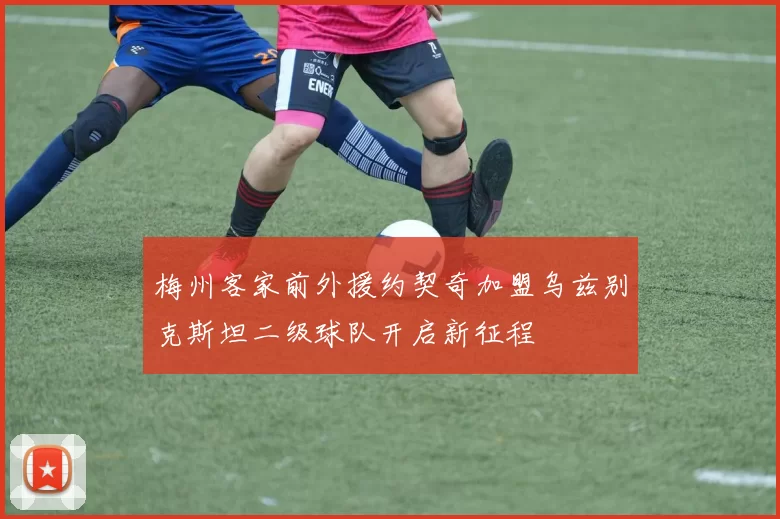 梅州客家前外援约契奇加盟乌兹别克斯坦二级球队开启新征程