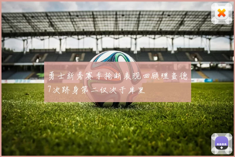 勇士新秀赛季抢断表现回顾理查德7次跻身第二仅次于库里