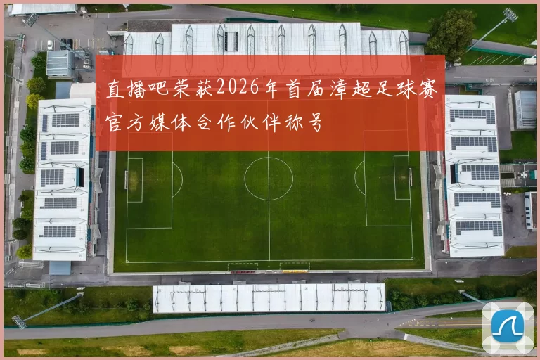 直播吧荣获2026年首届漳超足球赛官方媒体合作伙伴称号