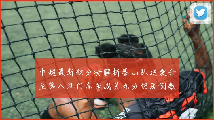 中超最新积分榜解析泰山队逆袭升至第八津门虎苦战负九分仍居倒数第二