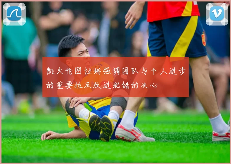 凯夫伦图拉姆强调团队与个人进步的重要性及改进犯错的决心