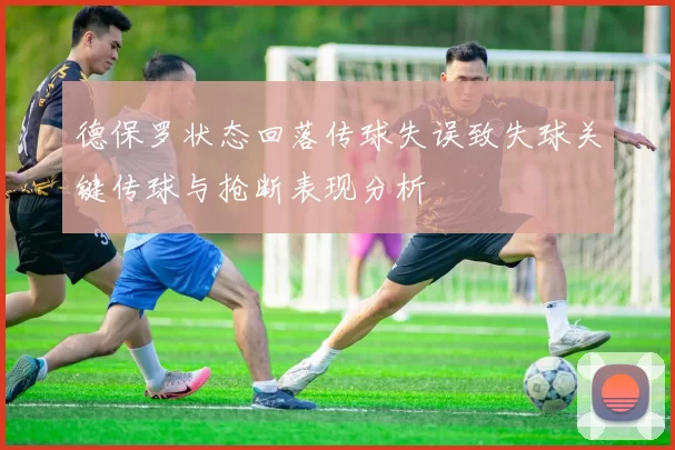德保罗状态回落传球失误致失球关键传球与抢断表现分析